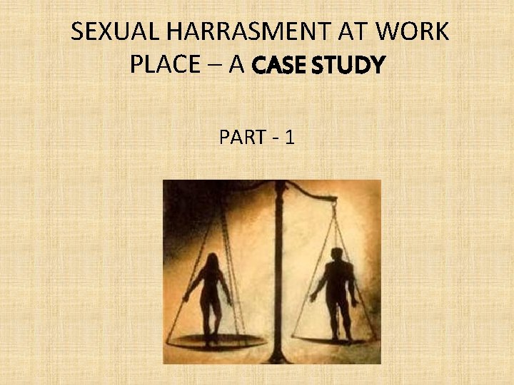 SEXUAL HARRASMENT AT WORK PLACE – A CASE STUDY PART - 1 