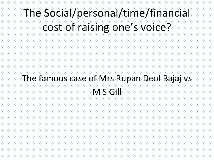 The Social/personal/time/financial cost of raising one’s voice? The famous case of Mrs Rupan Deol