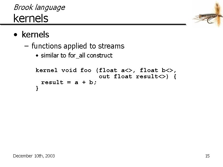 Brook language kernels • kernels – functions applied to streams • similar to for_all