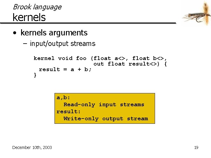 Brook language kernels • kernels arguments – input/output streams kernel void foo (float a<>,