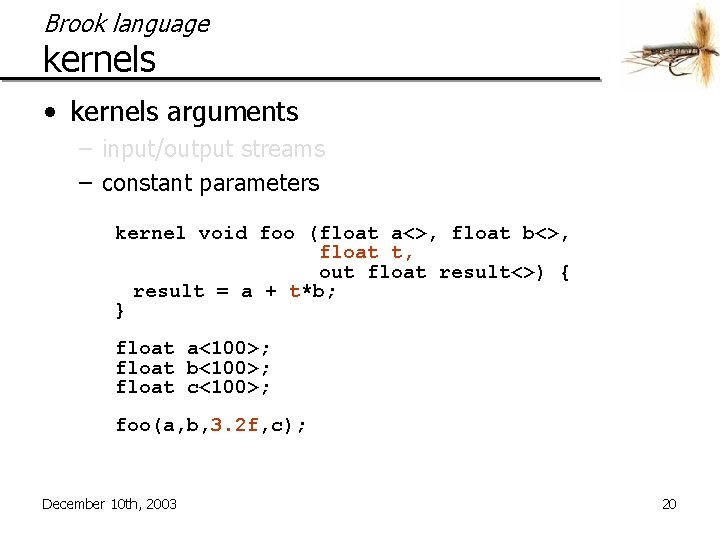 Brook language kernels • kernels arguments – input/output streams – constant parameters kernel void