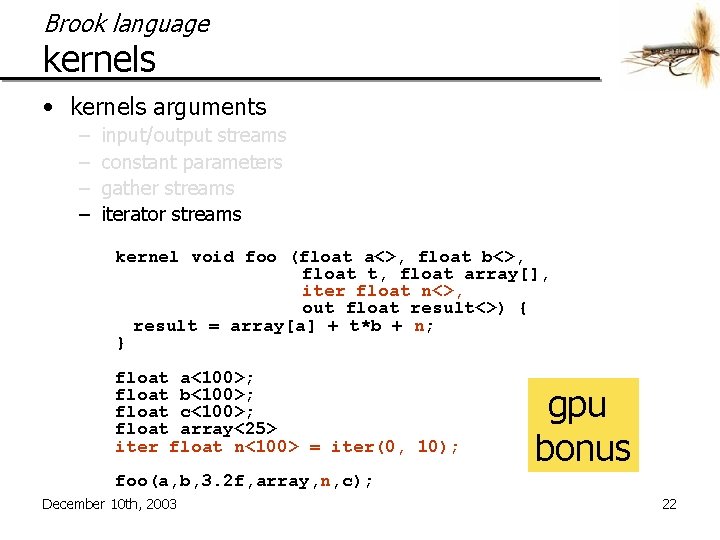 Brook language kernels • kernels arguments – – input/output streams constant parameters gather streams