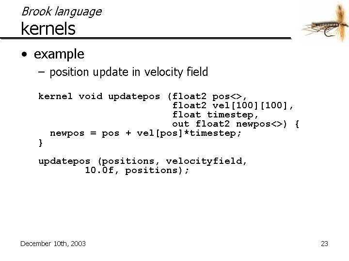 Brook language kernels • example – position update in velocity field kernel void updatepos