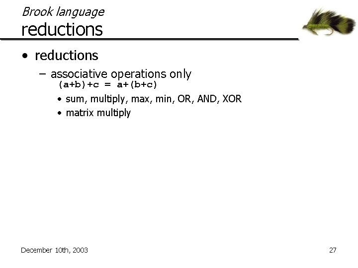 Brook language reductions • reductions – associative operations only (a+b)+c = a+(b+c) • sum,