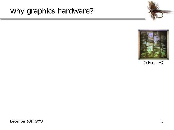 why graphics hardware? Ge. Force FX December 10 th, 2003 3 