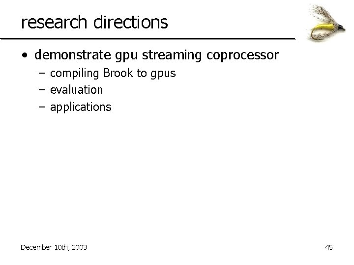 research directions • demonstrate gpu streaming coprocessor – compiling Brook to gpus – evaluation