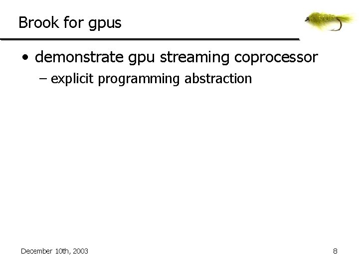 Brook for gpus • demonstrate gpu streaming coprocessor – explicit programming abstraction December 10