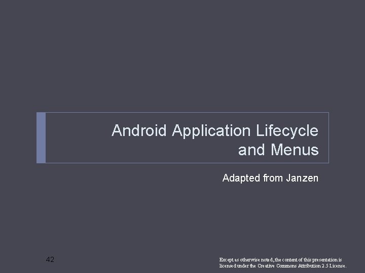 Android Application Lifecycle and Menus Adapted from Janzen 42 Except as otherwise noted, the