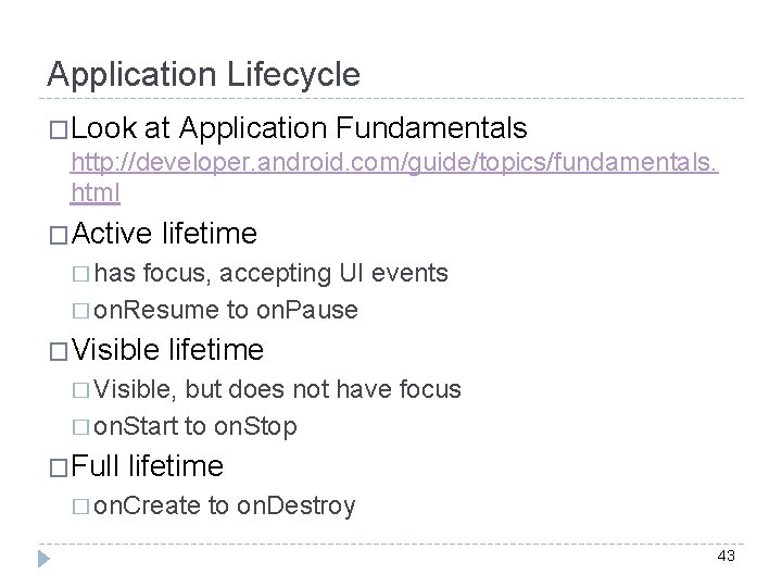 Application Lifecycle �Look at Application Fundamentals http: //developer. android. com/guide/topics/fundamentals. html �Active lifetime �