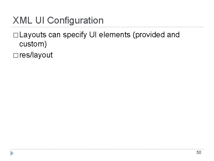 XML UI Configuration � Layouts can specify UI elements (provided and custom) � res/layout