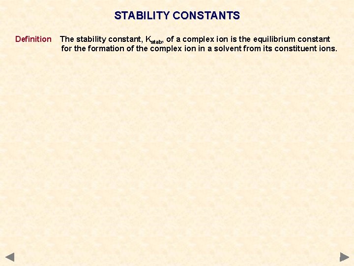 STABILITY CONSTANTS Definition The stability constant, Kstab, of a complex ion is the equilibrium