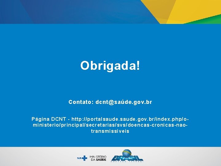 Obrigada! Contato: dcnt@saúde. gov. br Página DCNT - http: //portalsaude. gov. br/index. php/oministerio/principal/secretarias/svs/doencas-cronicas-naotransmissiveis 