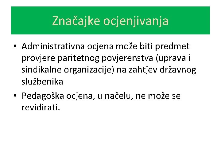 Značajke ocjenjivanja • Administrativna ocjena može biti predmet provjere paritetnog povjerenstva (uprava i sindikalne