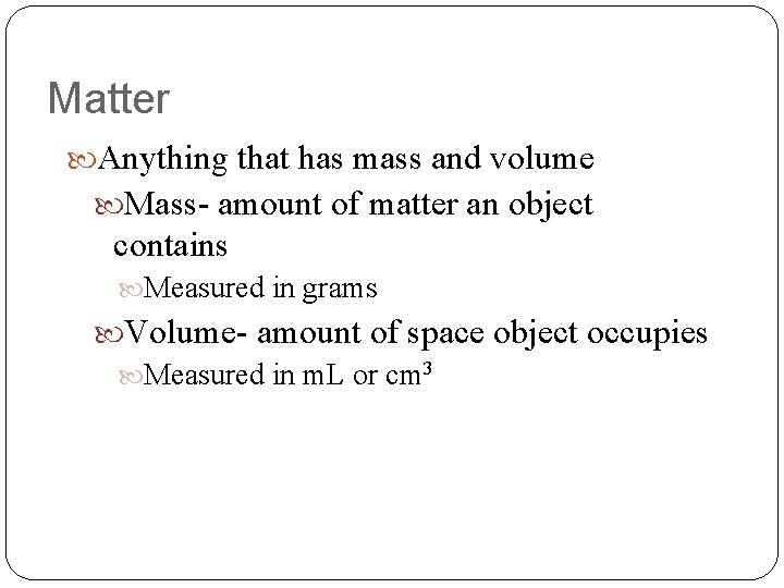 Matter Anything that has mass and volume Mass- amount of matter an object contains