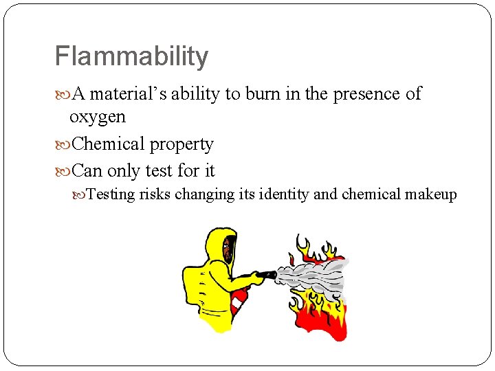 Flammability A material’s ability to burn in the presence of oxygen Chemical property Can