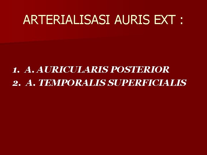 ARTERIALISASI AURIS EXT : 1. A. AURICULARIS POSTERIOR 2. A. TEMPORALIS SUPERFICIALIS 