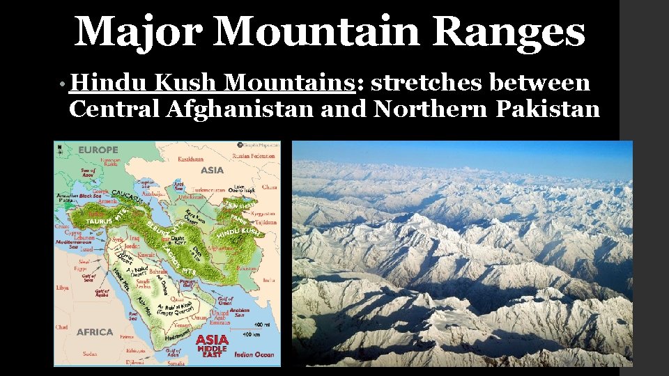 Major Mountain Ranges • Hindu Kush Mountains: stretches between Central Afghanistan and Northern Pakistan
