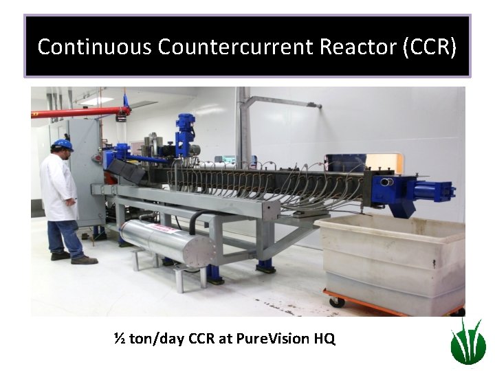 Continuous Countercurrent Reactor (CCR) ½ ton/day CCR at Pure. Vision HQ 