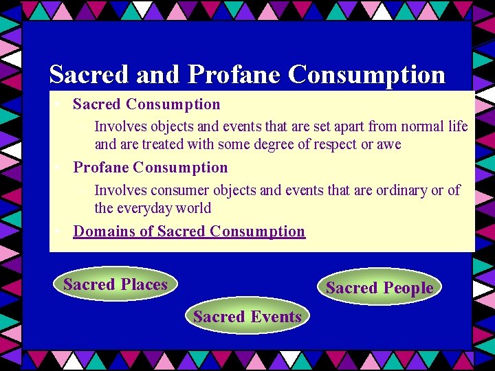 Sacred and Profane Consumption • Sacred Consumption – Involves objects and events that are