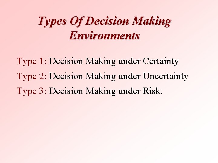 Types Of Decision Making Environments Type 1: Decision Making under Certainty Type 2: Decision