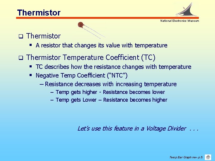 Thermistor National Electronics Museum q Thermistor § A resistor that changes its value with