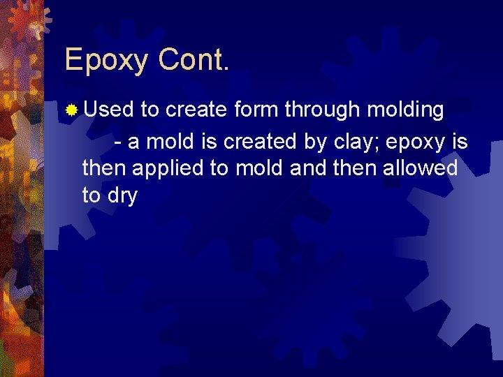 Epoxy Cont. ® Used to create form through molding - a mold is created