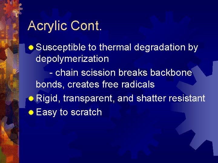 Acrylic Cont. ® Susceptible to thermal degradation by depolymerization - chain scission breaks backbone