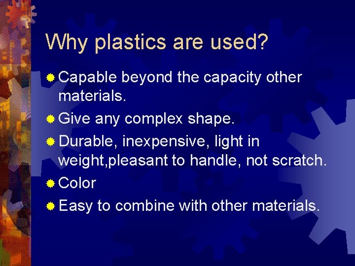 Why plastics are used? ® Capable beyond the capacity other materials. ® Give any