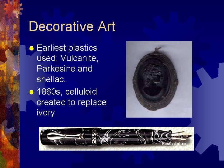 Decorative Art ® Earliest plastics used: Vulcanite, Parkesine and shellac. ® 1860 s, celluloid