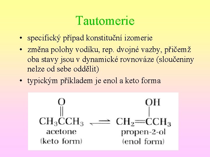 Tautomerie • specifický případ konstituční izomerie • změna polohy vodíku, rep. dvojné vazby, přičemž