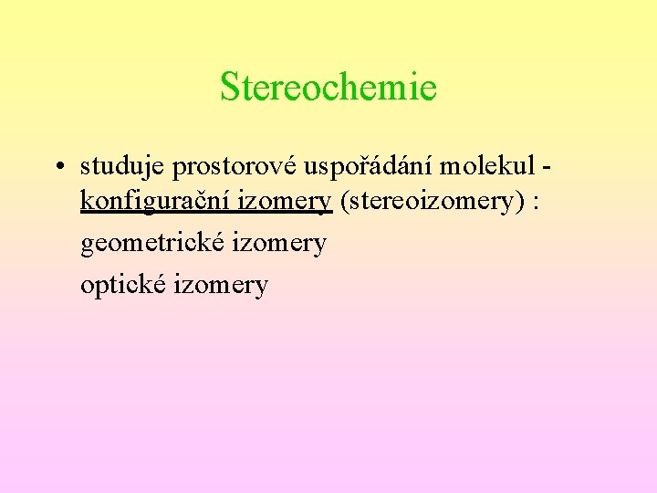Stereochemie • studuje prostorové uspořádání molekul konfigurační izomery (stereoizomery) : geometrické izomery optické izomery