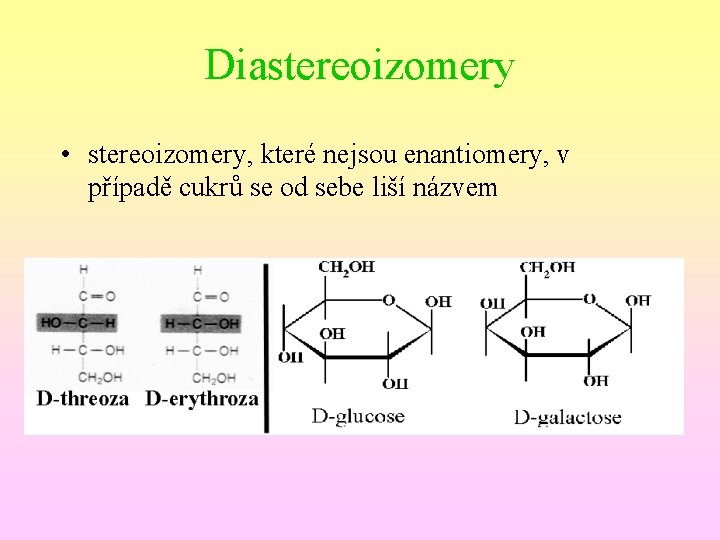 Diastereoizomery • stereoizomery, které nejsou enantiomery, v případě cukrů se od sebe liší názvem
