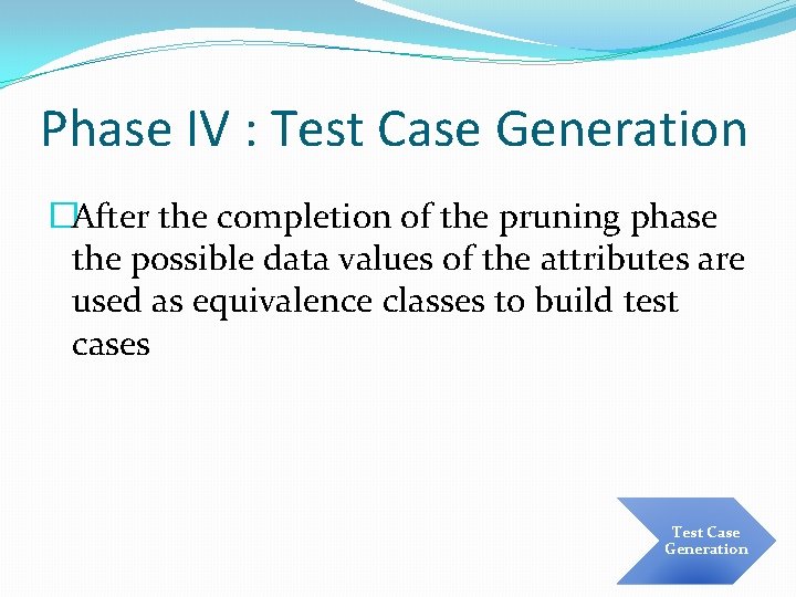 Phase IV : Test Case Generation �After the completion of the pruning phase the