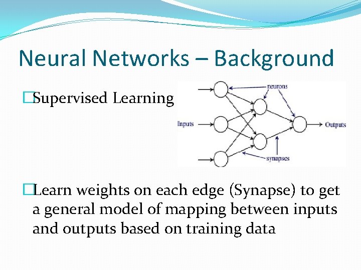 Neural Networks – Background �Supervised Learning �Learn weights on each edge (Synapse) to get