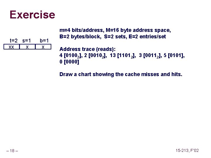 Exercise t=2 s=1 xx x b=1 x m=4 bits/address, M=16 byte address space, B=2