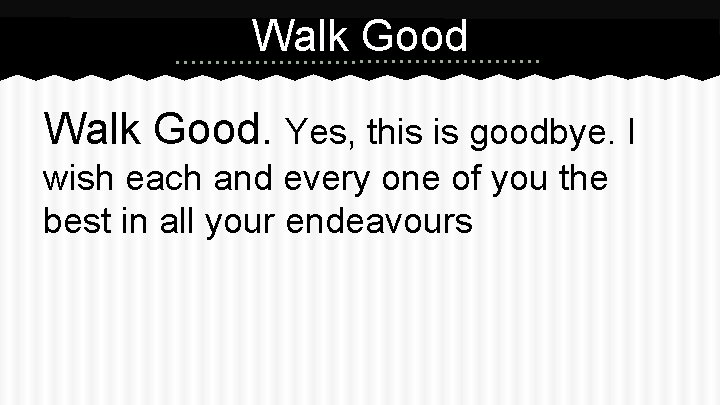 Walk Good. Yes, this is goodbye. I wish each and every one of you