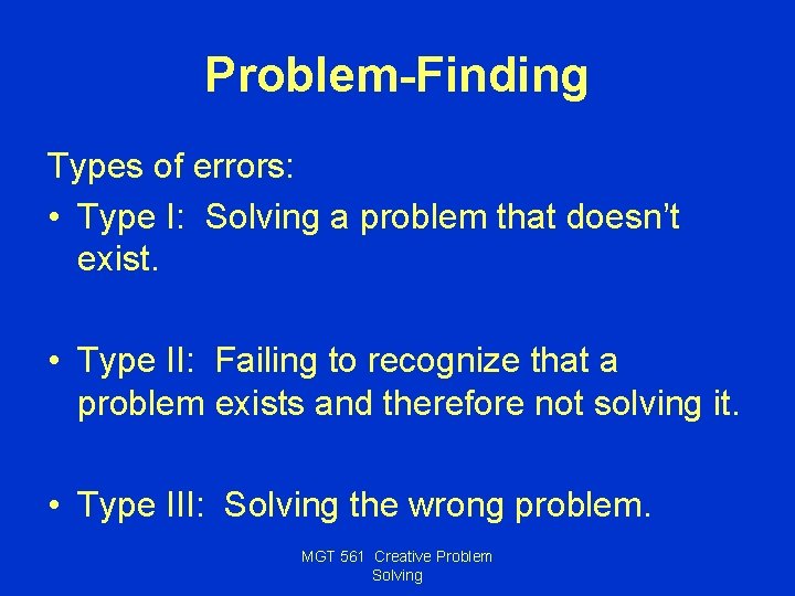 Problem-Finding Types of errors: • Type I: Solving a problem that doesn’t exist. •