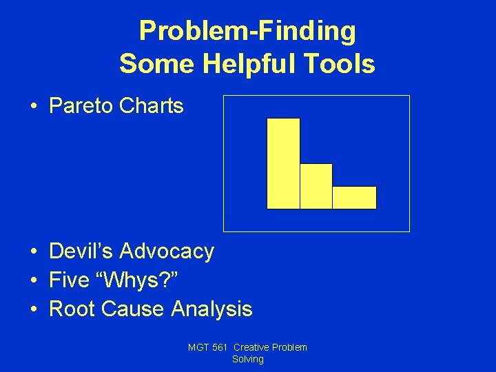 Problem-Finding Some Helpful Tools • Pareto Charts • Devil’s Advocacy • Five “Whys? ”