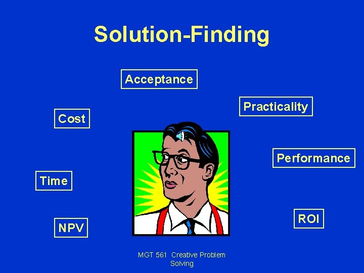 Solution-Finding Acceptance Practicality Cost Performance Time ROI NPV MGT 561 Creative Problem Solving 