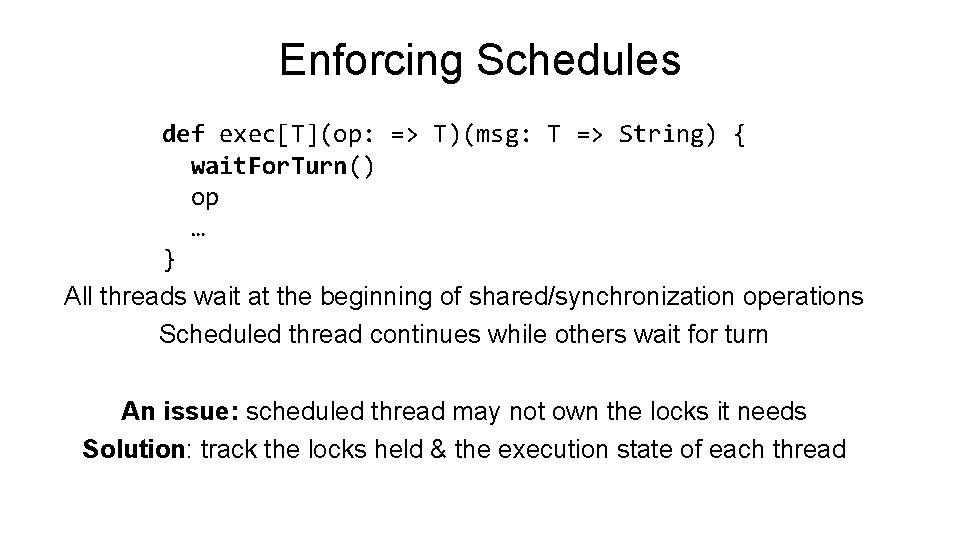 Enforcing Schedules def exec[T](op: => T)(msg: T => String) { wait. For. Turn() op