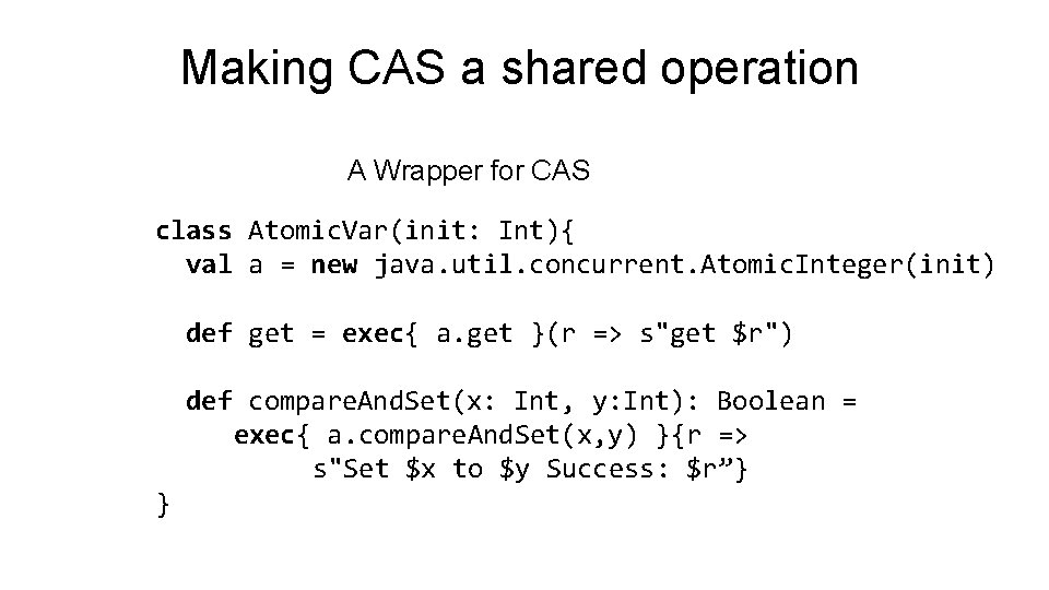 Making CAS a shared operation A Wrapper for CAS class Atomic. Var(init: Int){ val