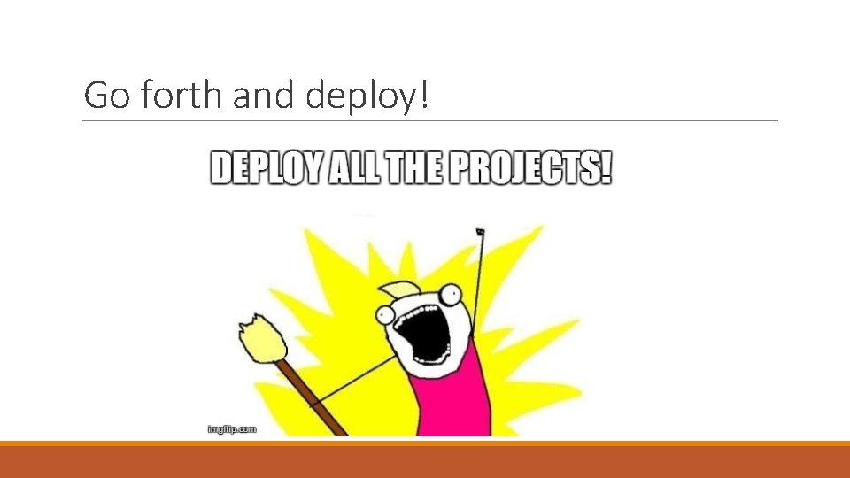 Go forth and deploy! 