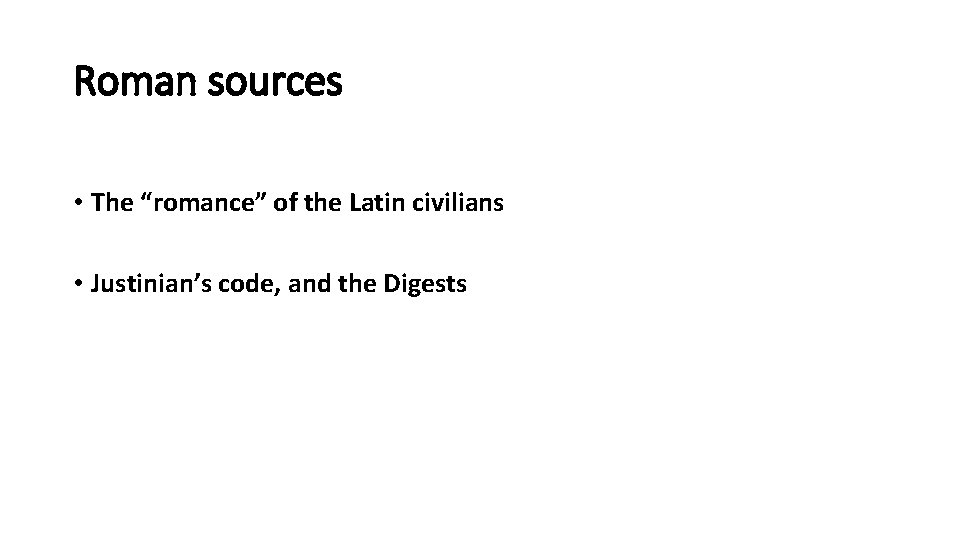Roman sources • The “romance” of the Latin civilians • Justinian’s code, and the