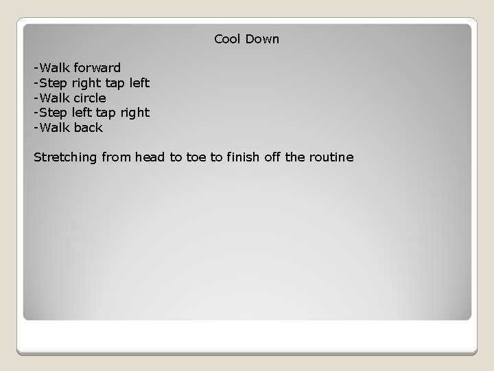 Cool Down -Walk forward -Step right tap left -Walk circle -Step left tap right