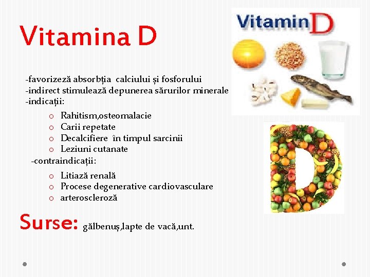 Vitamina D -favorizeză absorbția calciului și fosforului -indirect stimulează depunerea sărurilor minerale -indicații: o