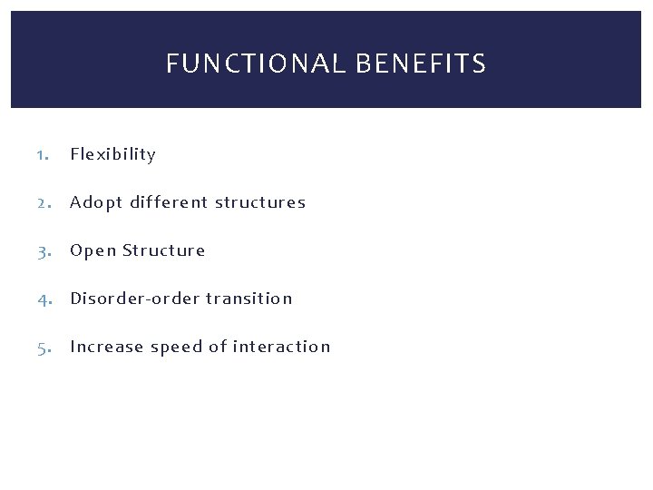 FUNCTIONAL BENEFITS 1. Flexibility 2. Adopt different structures 3. Open Structure 4. Disorder-order transition