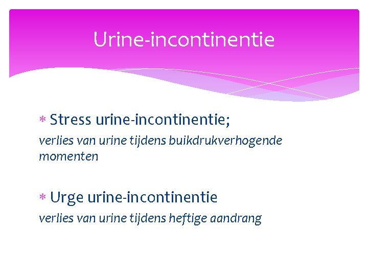 Urine-incontinentie Stress urine-incontinentie; verlies van urine tijdens buikdrukverhogende momenten Urge urine-incontinentie verlies van urine