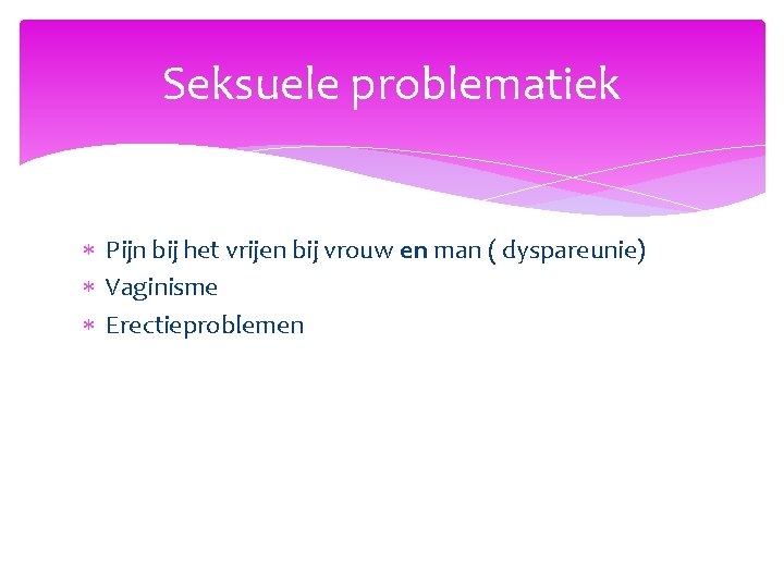 Seksuele problematiek Pijn bij het vrijen bij vrouw en man ( dyspareunie) Vaginisme Erectieproblemen