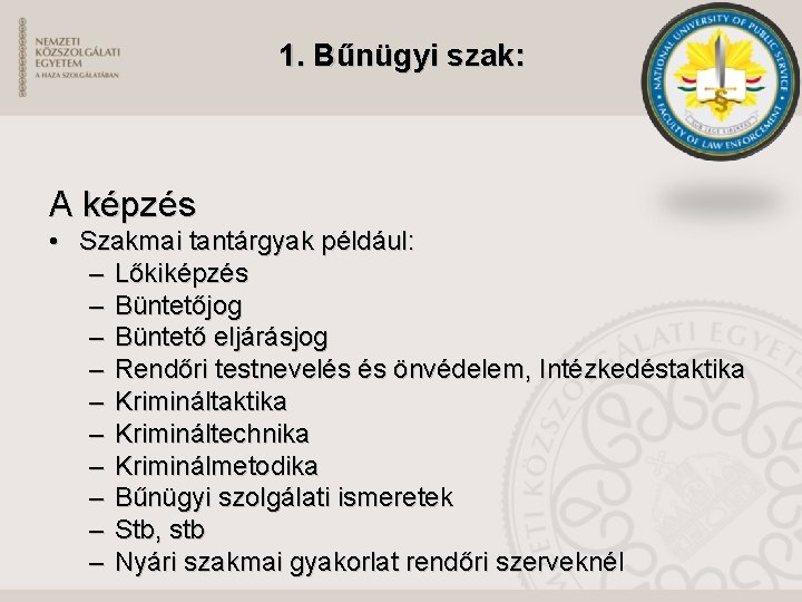 1. Bűnügyi szak: A képzés • Szakmai tantárgyak például: – Lőkiképzés – Büntetőjog –