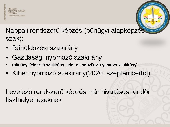 Nappali rendszerű képzés (bűnügyi alapképzési szak): • Bűnüldözési szakirány • Gazdasági nyomozó szakirány •